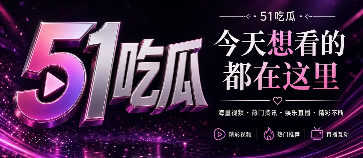 51吃瓜娱乐资讯精选